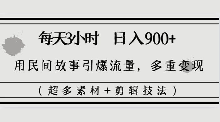 每天三小时日入 900+,用民间故事引爆流量,多重变现(超多素材+剪辑技法)
