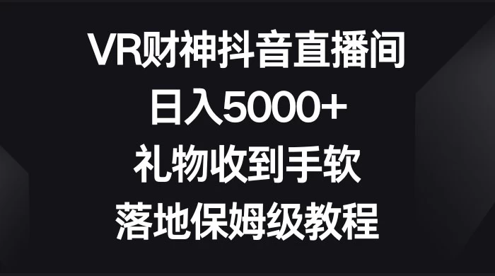 VR 财神抖音直播间，日入 5000+，礼物收到手软，落地保姆级教程-黎明岛-互联网资源