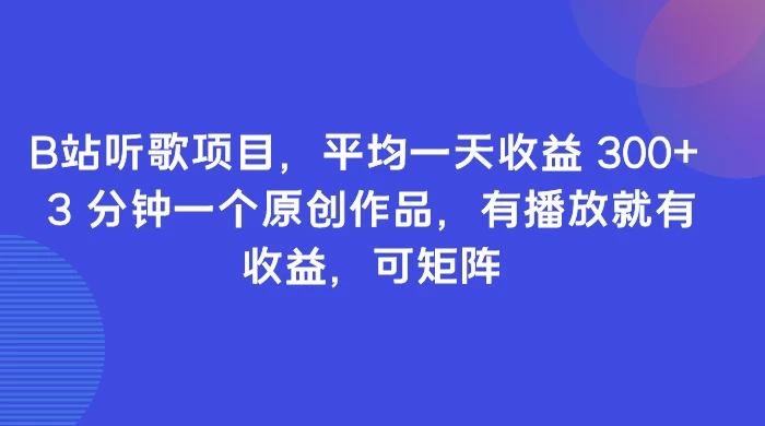 B站听歌项目，平均一天收益 300+ 3 分钟一个原创作品，有播放就有收益，可矩阵-黎明岛-互联网资源