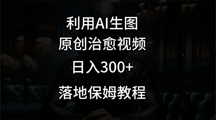 利用AI生图做成治愈视频，仅靠一张图片日入300+，附保姆级教程-黎明岛-互联网资源