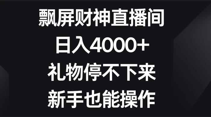 飘屏财神直播间，日入4000+，礼物停不下来，新手也能操作-mimiby-旧时代的荣光
