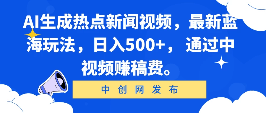 AI生成热点新闻视频，最新蓝海玩法，日入500+， 通过中视频赚稿费。