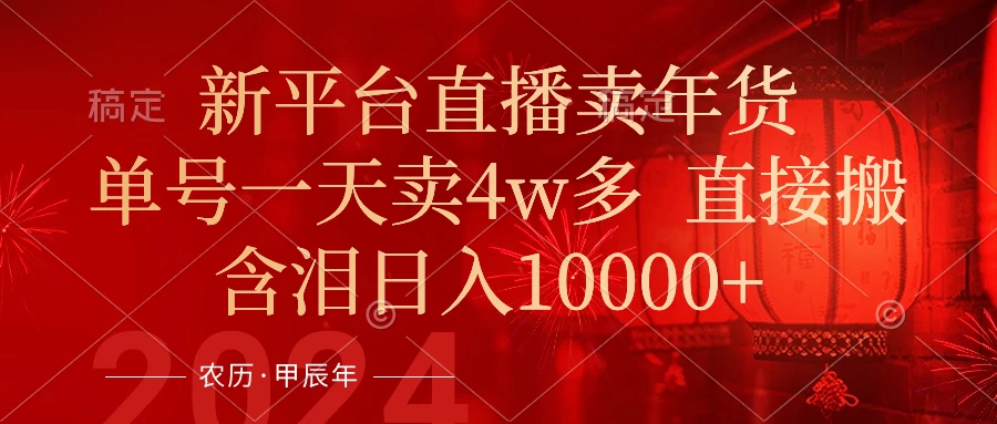 年末红利来了，新平台直播卖年货，单号一天卖4w多，话术场景直接搬，含泪日入10000+-黎明岛-互联网资源