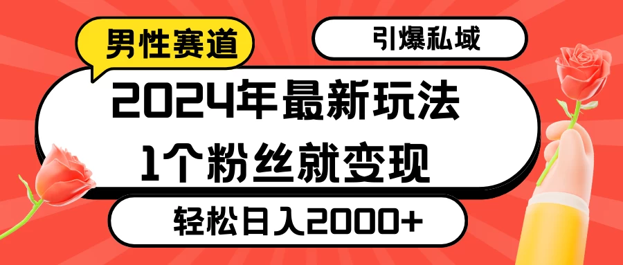2024年最新男性赛道玩法，引爆私域流量，1个粉丝就变现，轻松日入2000+-黎明岛-互联网资源