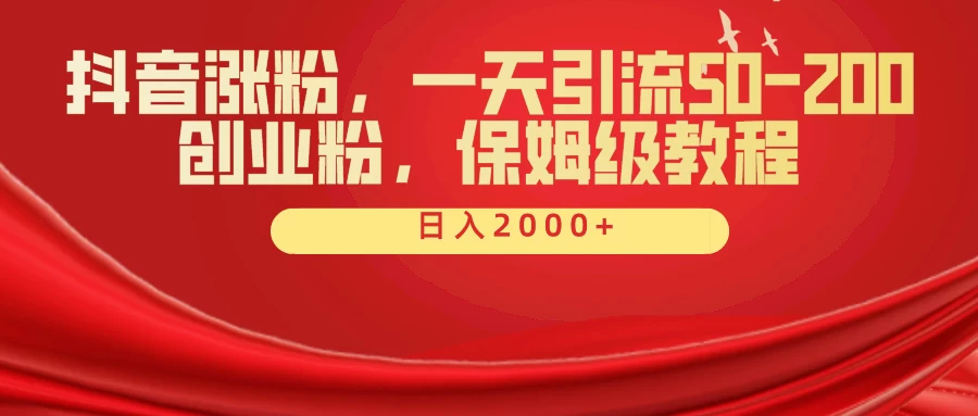 抖音涨粉秘籍，一天引流50-200创业粉，保姆级教程