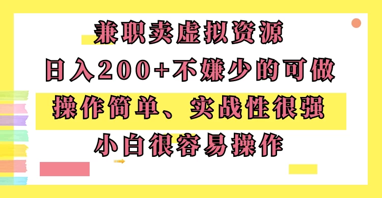 兼职卖虚拟资源、日入200+，不嫌少的可做，操作简单、实战性很强，小白很容易操作