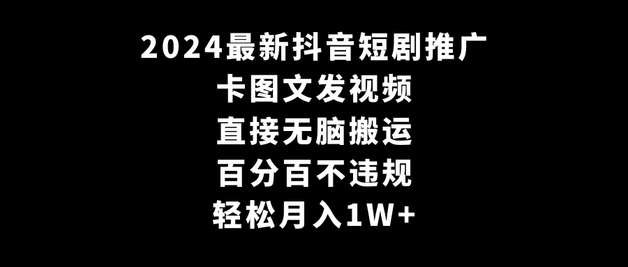 2024最新抖音短剧推广，卡图文发视频 直接无脑搬 百分百不违规 轻松月入1W+-黎明岛-互联网资源