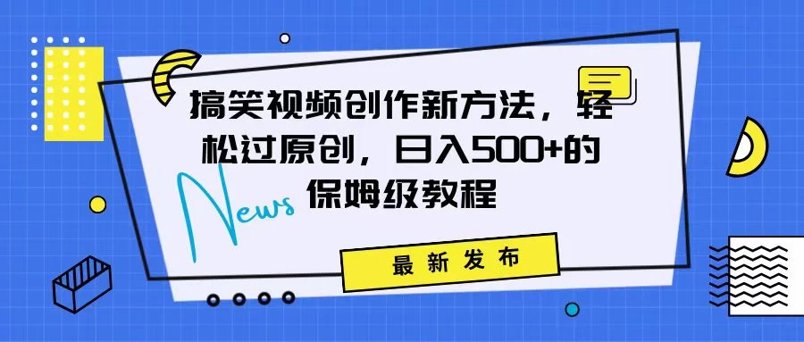 搞笑视频创作秘籍：掌握新技巧，轻松实现原创，日赚500+的全方位保姆教程-黎明岛-互联网资源