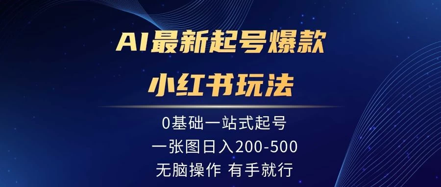 AI最新起号爆款小红书玩法，0基础一站起号，一张图日入200-500，无脑操作，有手就行