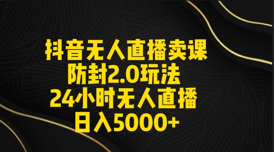 抖音无人直播卖课防封2.0玩法 24小时日不落直播间 日入5000+ 附直播素材+音频-黎明岛-互联网资源