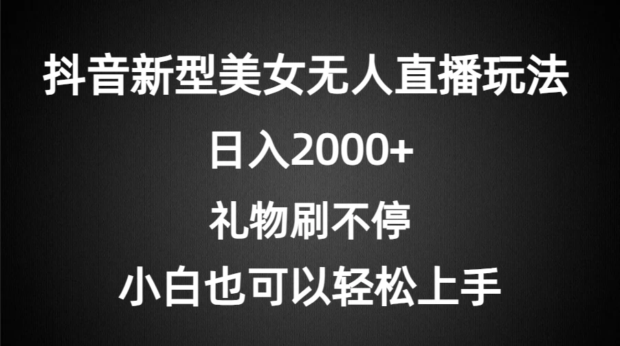 抖音新型美女无人直播玩法，礼物刷不停，小白轻松上手，日入2000+-黎明岛-互联网资源