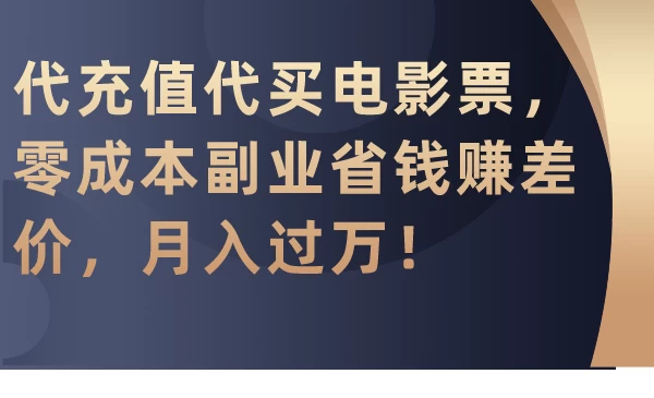 代充值代买电影票，零成本副业省钱赚差价，月入过万！-黎明岛-互联网资源