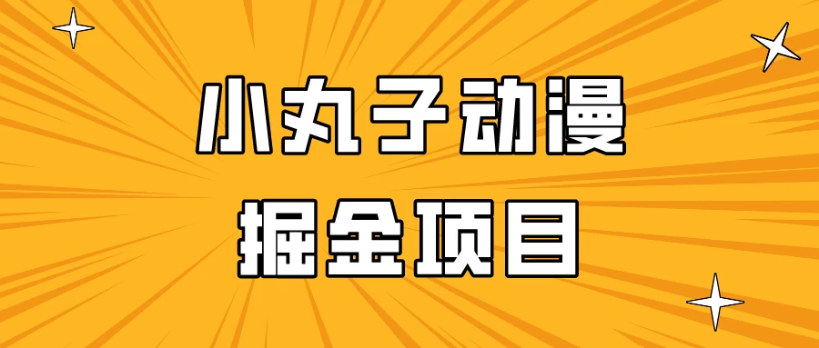 日入300的小丸子动漫掘金项目，简单好上手，适合所有朋友操作！-黎明岛-互联网资源