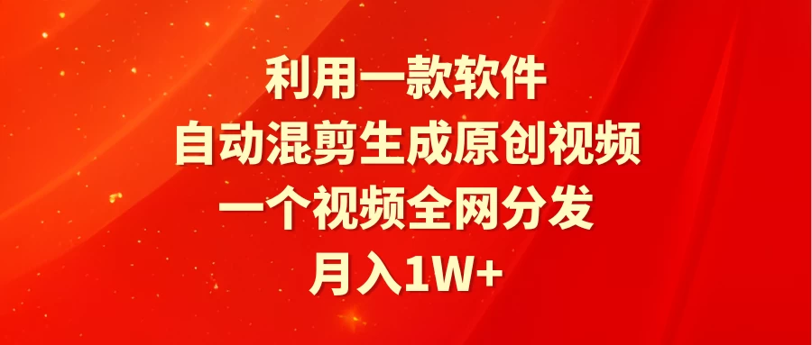 利用一款软件，自动混剪生成原创视频，一个视频全网分发，月入1W+