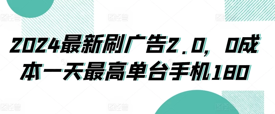 2024最新刷广告2.0，0成本一天最高单台手机180