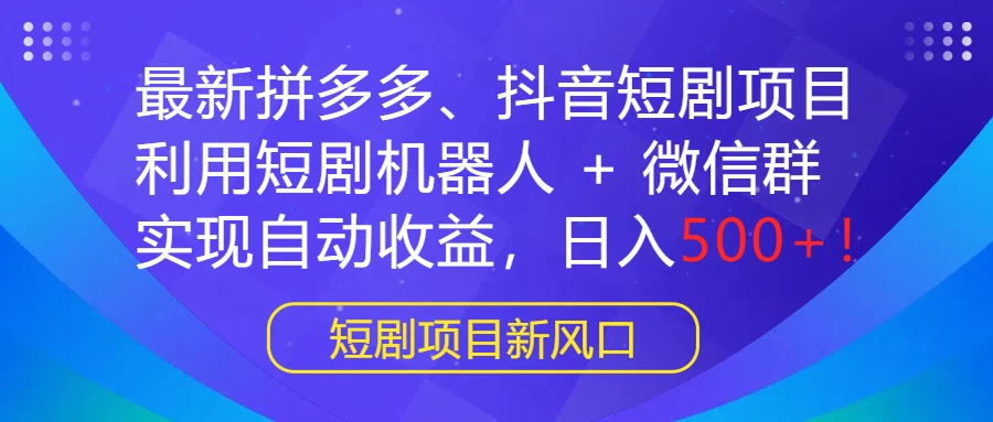 最新拼多多、抖音短剧项目，利用短剧机器人 + 微信群，实现自动收益，日入500+！