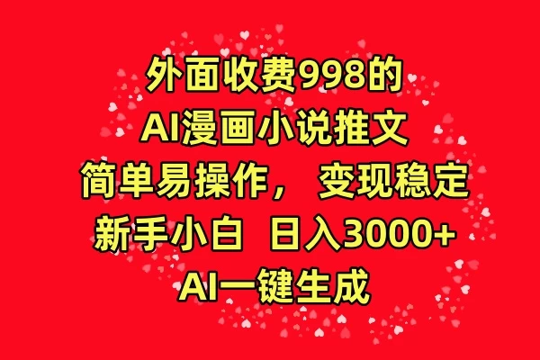 外面收费998的AI漫画小说推文，简单易操作，变现稳定，新手小白日入3000+，AI一键生成