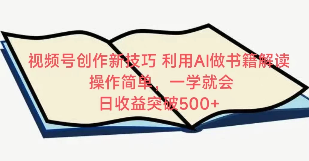 视频号创作新技巧 利用AI做书籍解读 操作简单，一学就会 日收益突破500+