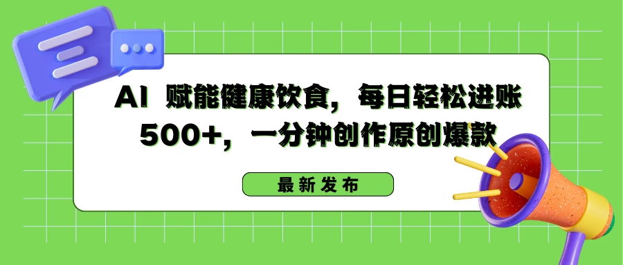 AI 赋能健康饮食，每日轻松进账 500+，一分钟创作原创爆款