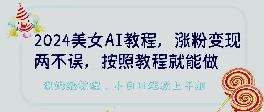 2024美女AI教程，涨粉变现两不误，按照教程制作就能做，平台低概率检测出是AI制作，保姆级教程，小白日涨粉上千加-黎明岛-互联网资源