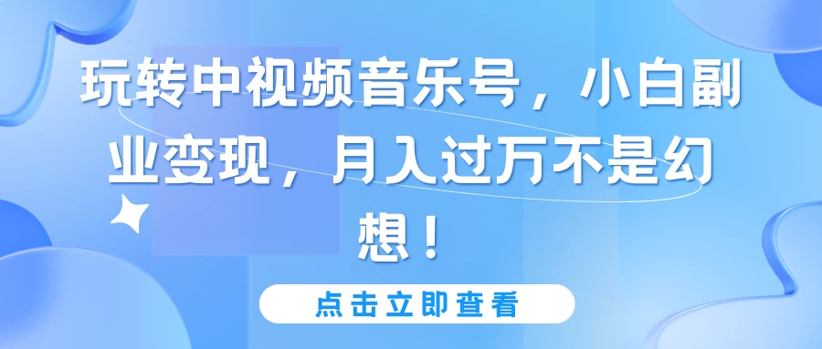 玩转中视频音乐号，小白副业变现，月入过万不是幻想！-黎明岛-互联网资源