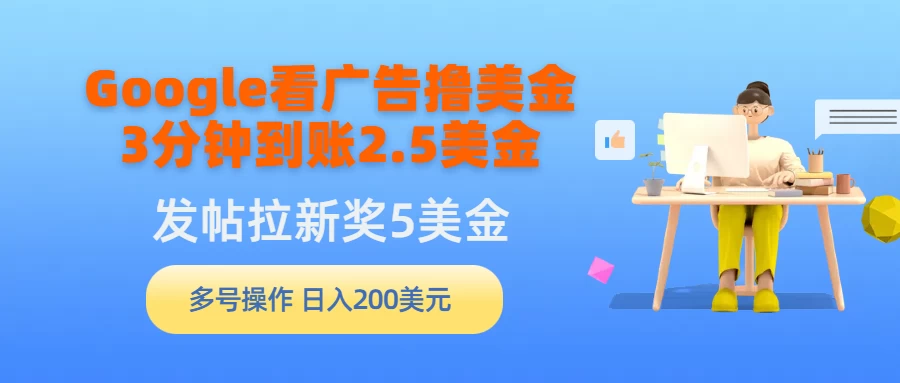 Google看广告撸美金，3分钟到账2.5美金，发帖拉新5美金，多号操作，日入200美元-黎明岛-互联网资源