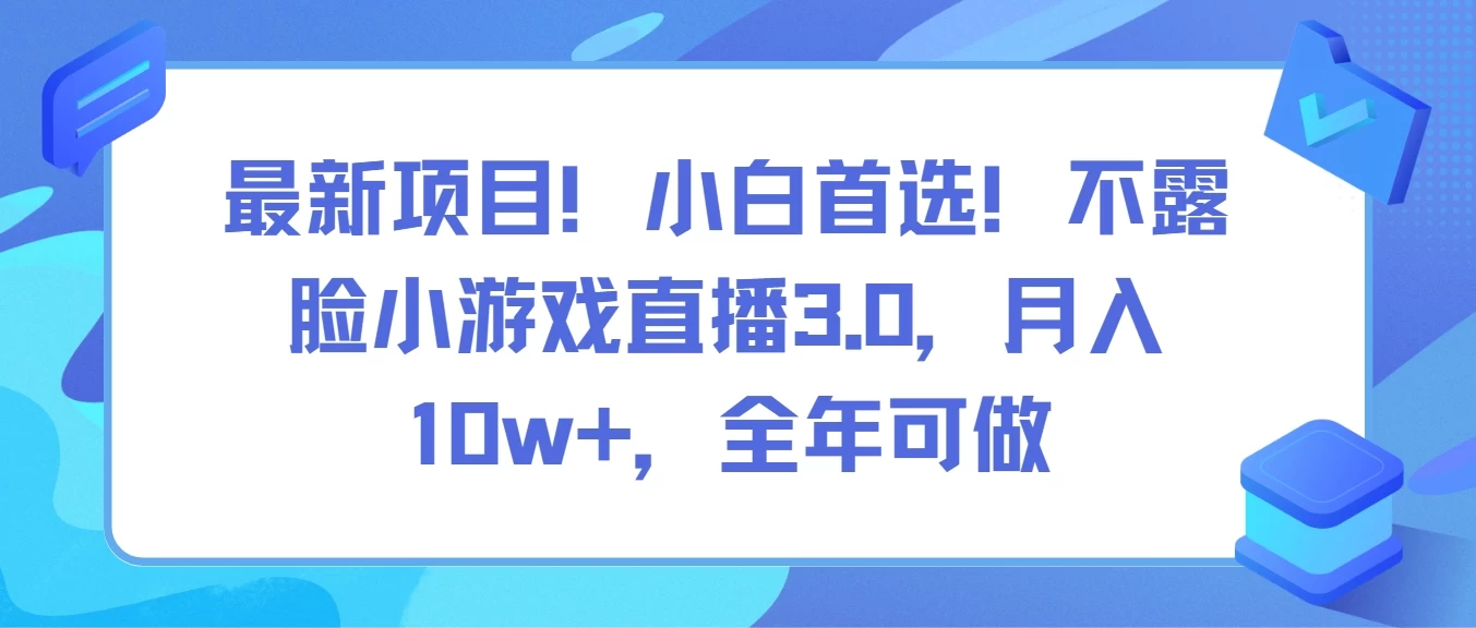 最新项目！小白首选！不露脸小游戏直播3.0，月入10w+，全年可做-黎明岛-互联网资源