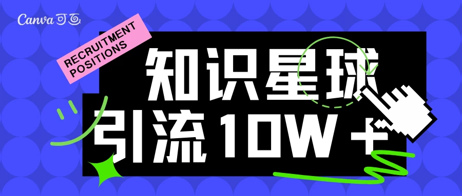 知识星球引流10w＋精准创业粉，持续曝光，傻瓜式操作