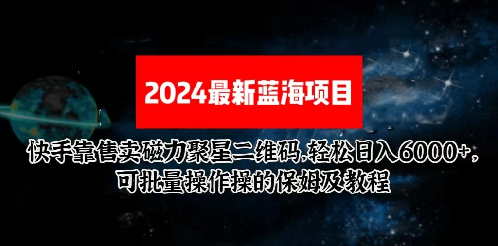 2024最新快手5.0靠售卖磁力聚星二维码，轻松日入6000+，可批量操作操的保姆级教程