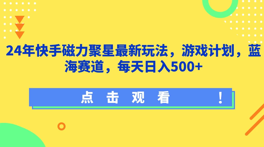 24年快手磁力聚星最新玩法，游戏计划，蓝海赛道，每天日入500+