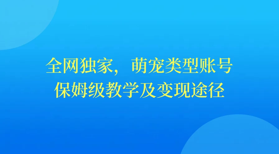 全网独家，萌宠类型账号，保姆级教学及变现途径-黎明岛-互联网资源