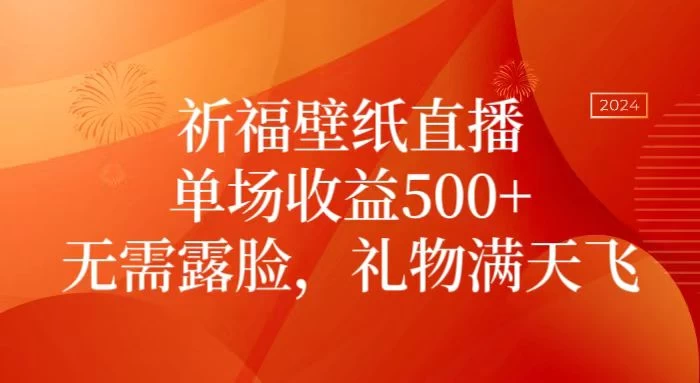 祈福壁纸直播，礼物满天飞，无需露脸，轻松月入过万！（附源文件素材）