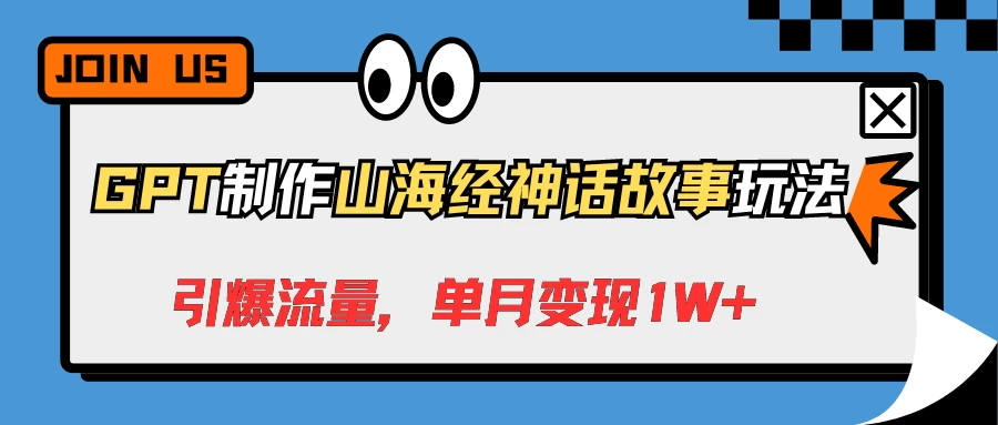 GPT制作山海经神话故事玩法，引爆流量，单月变现1W+-黎明岛-互联网资源