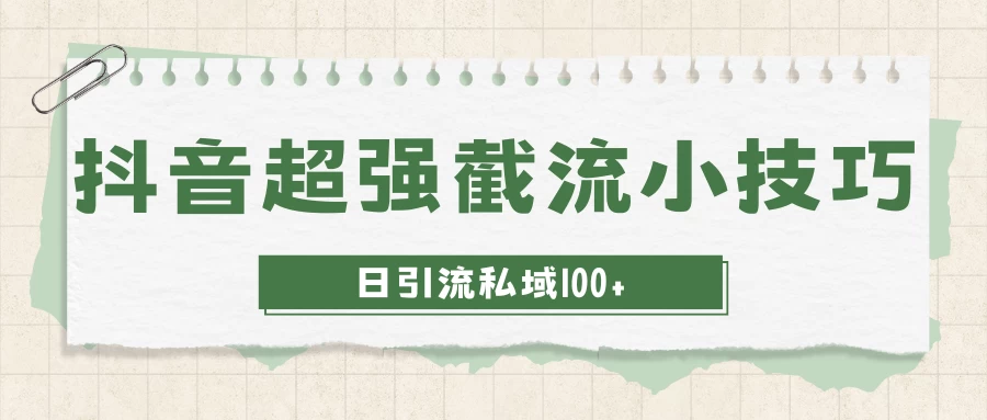 抖音快速截流获取别人的爆款流量，一招教你搞定日引流私域100+