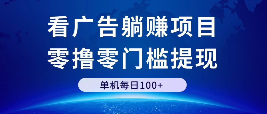 看广告躺赚项目，零撸零门槛提现，单机每日100+