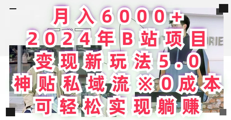 月入6000+，2024年B站项目变现新玩法5.0，神贴私域流0成本，可轻松实现躺赚-黎明岛-互联网资源
