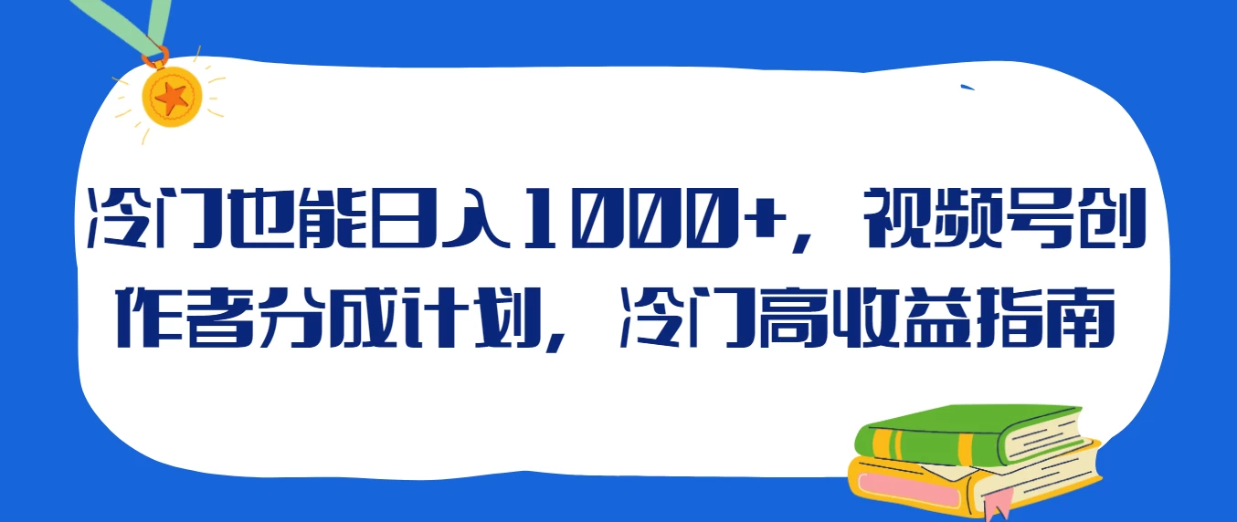 冷门也能日入1000+，视频号创作者分成计划，冷门高收益指南-黎明岛-互联网资源
