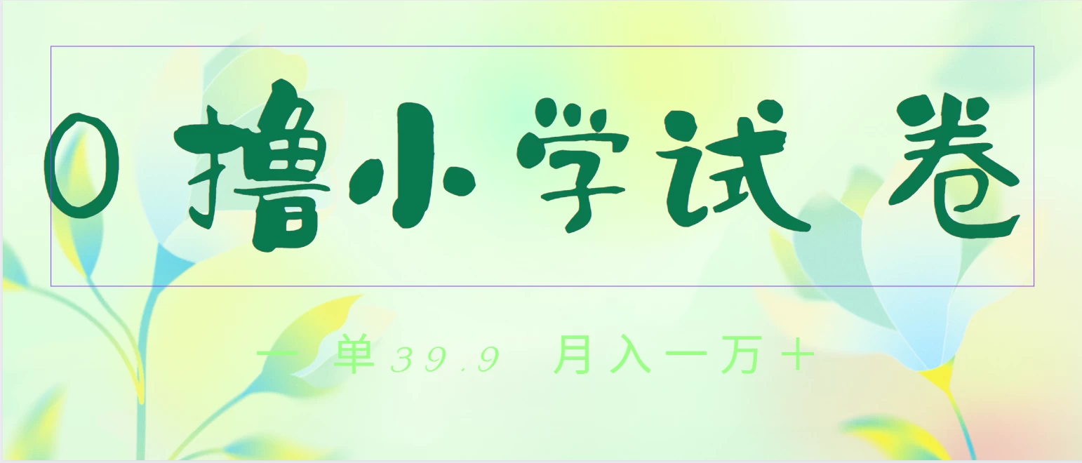 全网独家蓝海冷门项目，0撸小学试卷，一单39.9，小白可做，简单无脑月入一万+的好项目