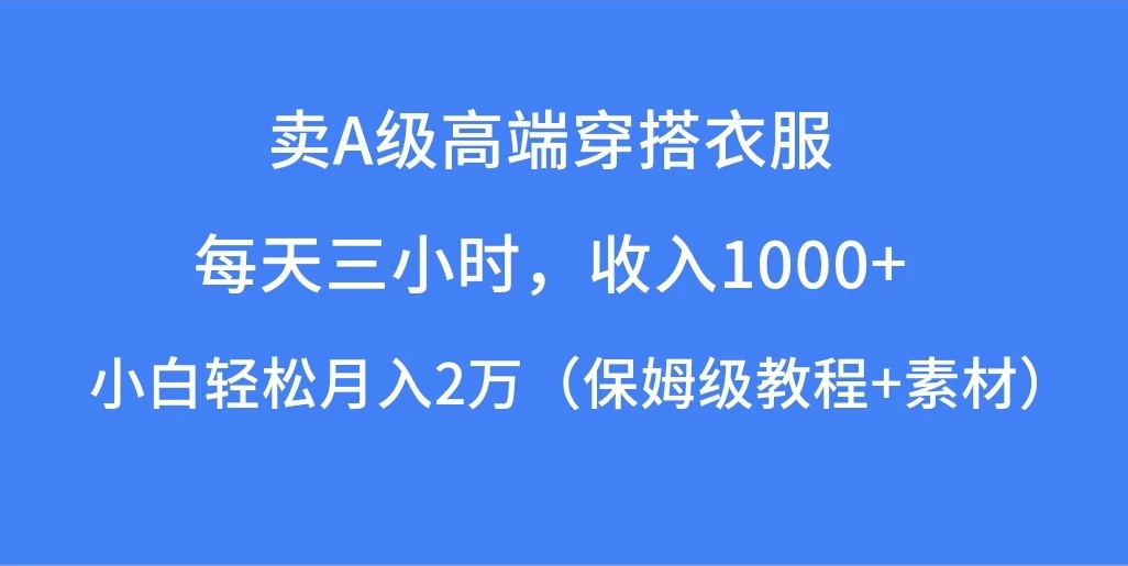 每天三小时，收入1000+，卖A级高端穿搭衣服，小白轻松月入2万，（保姆级教程+素材）-黎明岛-互联网资源