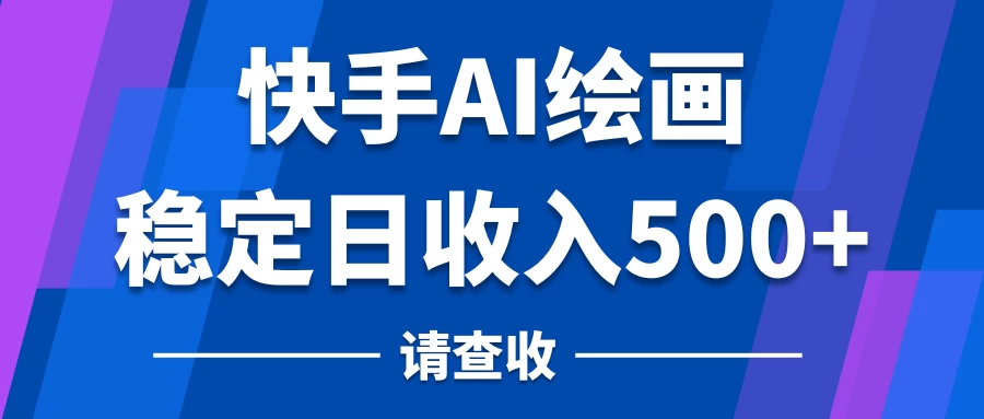快手AI绘画项目，稳定日收入500+，保姆级教学-黎明岛-互联网资源
