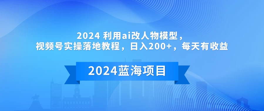 2024 利用AI改人物模型，视频号实操落地教程，日入200+，每天有收益-黎明岛-互联网资源