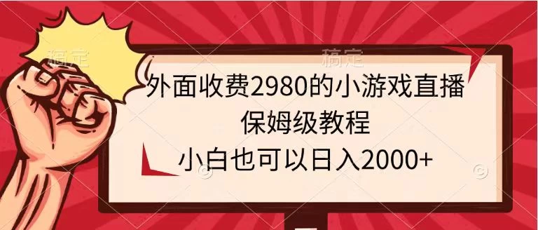 外面收费2980的小游戏直播保姆级教程，小白也可以日入2000+