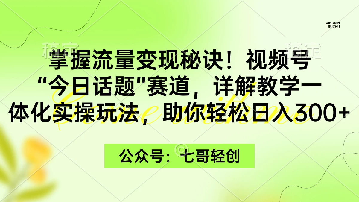 掌握流量变现秘诀！视频号“今日话题”赛道，详解教学一体化实操玩法，助你轻松日入300+-黎明岛-互联网资源