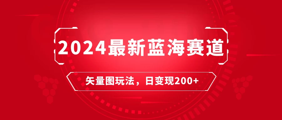 2024年最新蓝海赛道：矢量图快速起号玩法，每天一小时，日变现200+