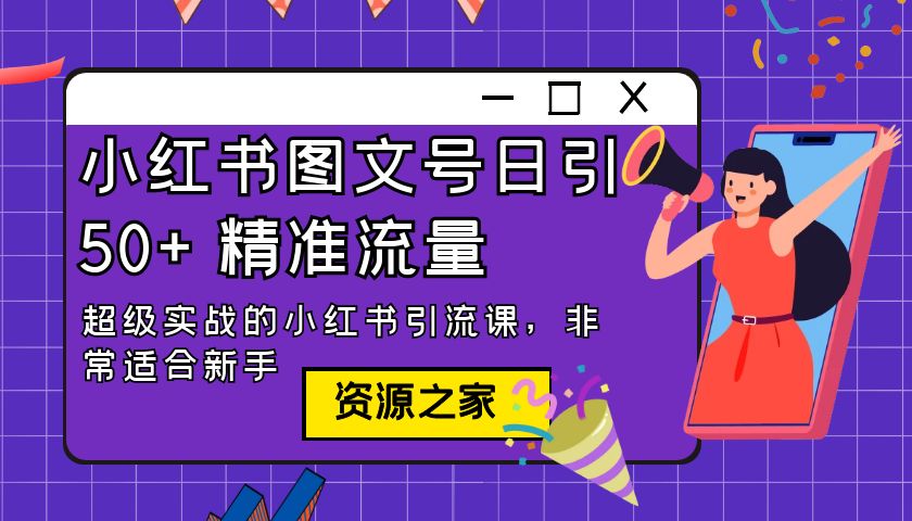 小红书图文号日引 50+ 精准流量：超级实战的小红书引流课，非常适合新手