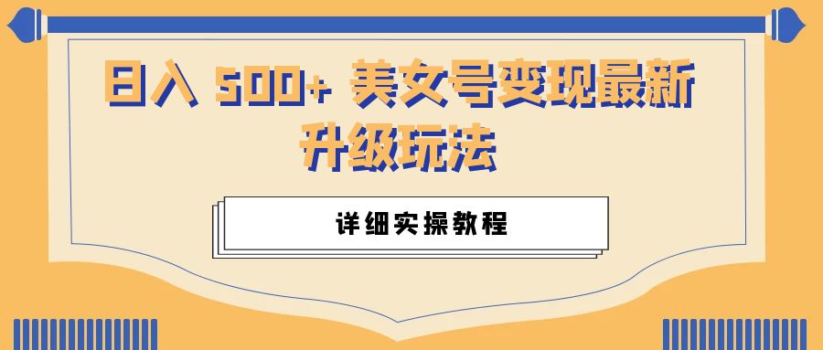 日入 500+ 美女号变现最新升级玩法：详细实操教程