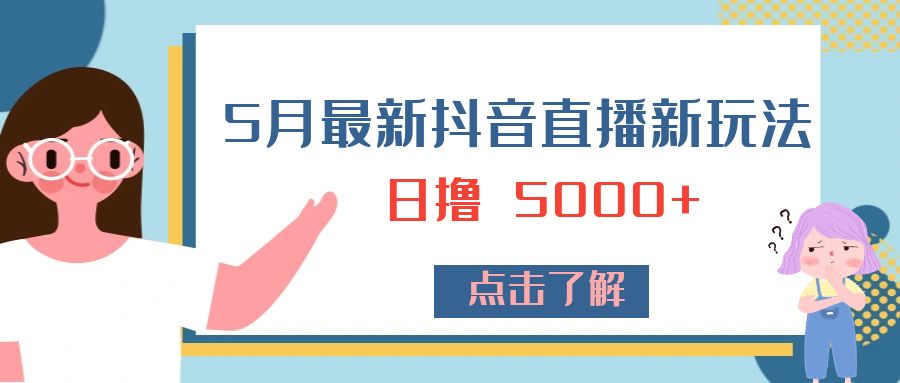 5 月最新抖音直播新玩法：日撸 5000+