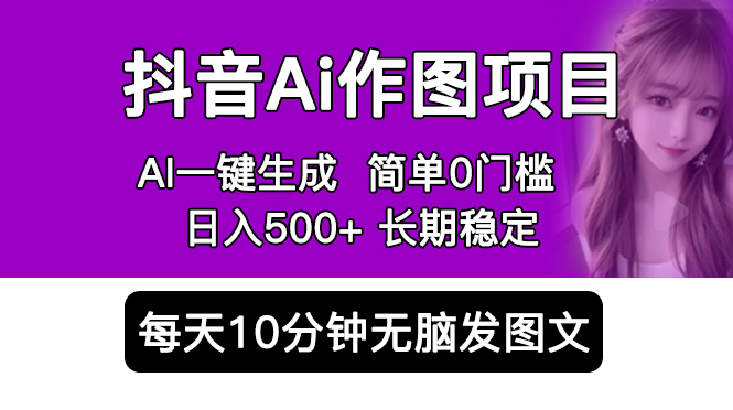 抖音 AI 作图项目：手机 AI App 一键生成图片 0 门槛，每天 10 分钟发图文日入 500+