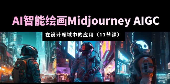 AI 智能绘画 Midjourney AIGC 在设计领域中的应用：从入门到精通「11节课」-黎明岛-互联网资源