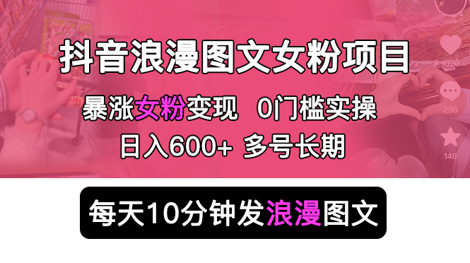 抖音浪漫图文暴力涨女粉项目：每天 10 分钟发图文，日入 600+ 长期多号-黎明岛-互联网资源